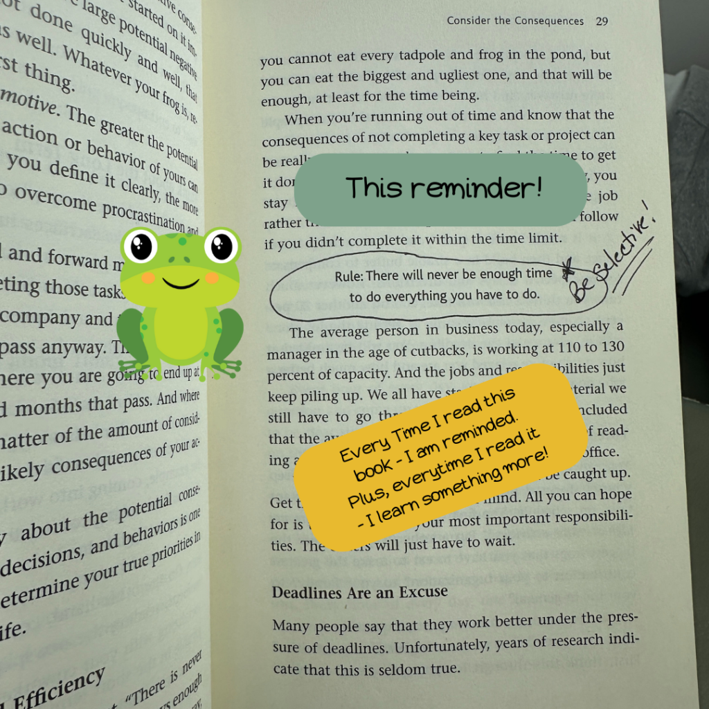The book opened up & with a line circled, and notes in it. The line says,"Rule: There will never be enough time to do everything you have to do." And the note is: Be Selective." Also a little picture of a frog. 